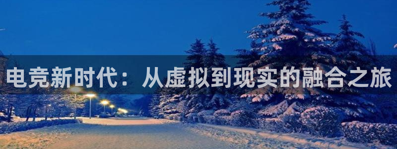 cs完美电竞平台：电竞新时代：从虚拟到现实的融合之旅