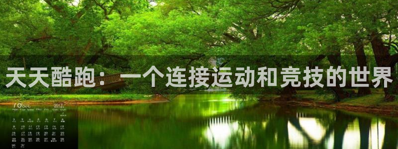 完美电竞app下载：天天酷跑：一个连接运动和竞技的世界