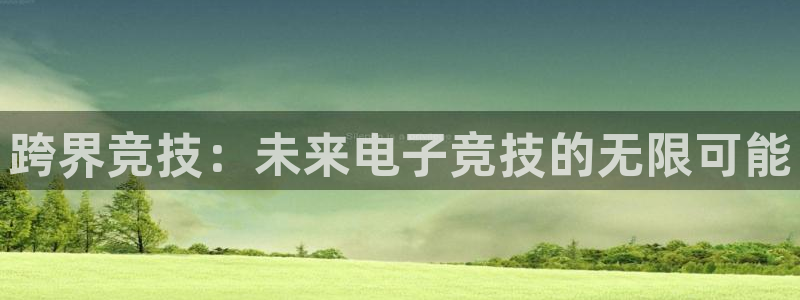 完美电竞下载：跨界竞技：未来电子竞技的无限可能