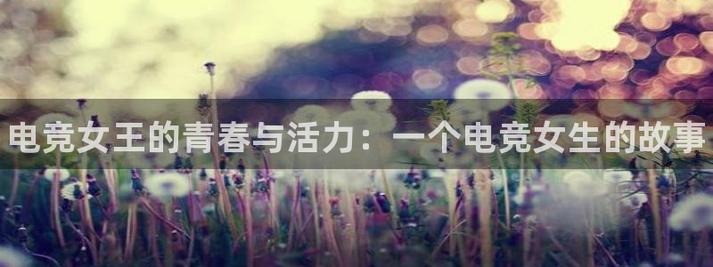完美电竞cs：电竞女王的青春与活力：一个电竞女生的故事