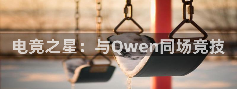 完美电竞绑定steam：电竞之星：与Qwen同场竞技