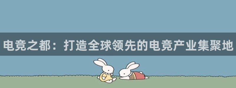 完美电竞app：电竞之都：打造全球领先的电竞产业集聚地