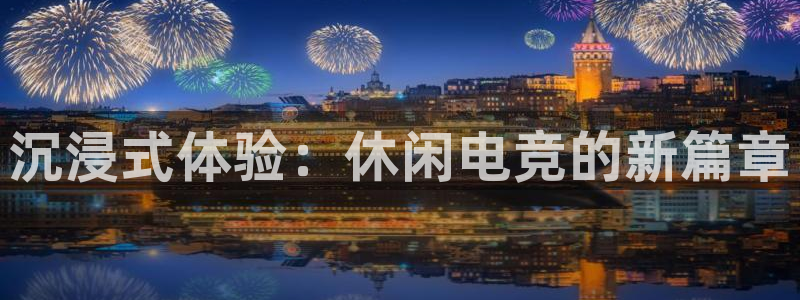 完美电竞官网盛大升级：沉浸式体验：休闲电竞的新篇章