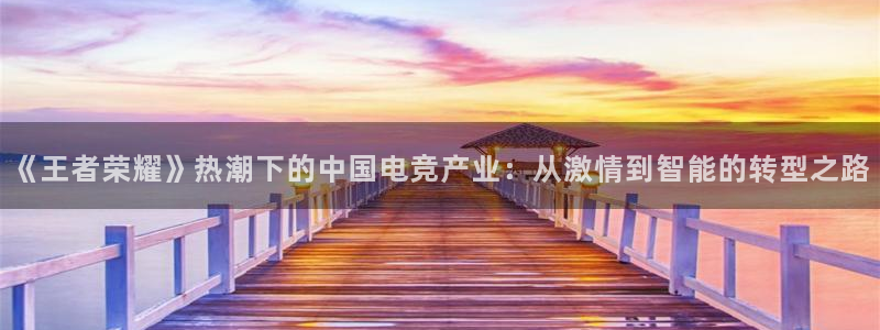 完美电竞对战：《王者荣耀》热潮下的中国电竞产业：从激情到智能的转型之路