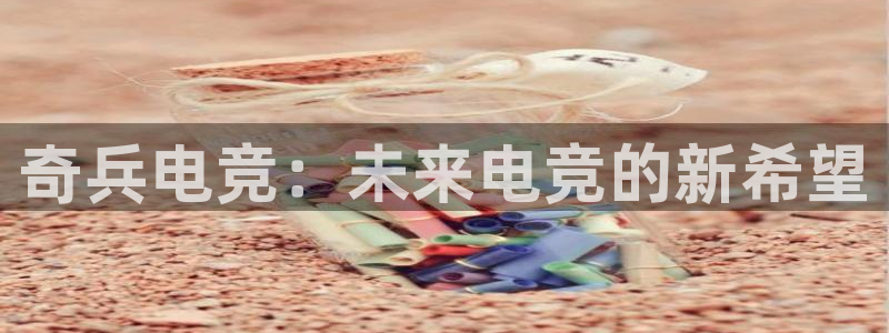 完美电竞平台官网网址：奇兵电竞：未来电竞的新希望