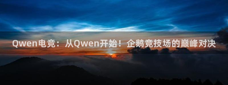 完美电竞app下载：Qwen电竞：从Qwen开始！企鹅竞技场的巅峰对决