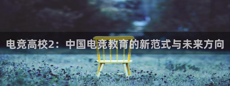 完美电竞平台官网：电竞高校2：中国电竞教育的新范式与未来方向