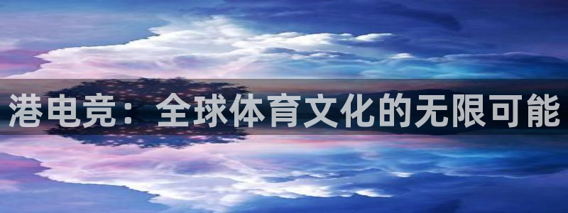 完美电竞大会员：港电竞：全球体育文化的无限可能