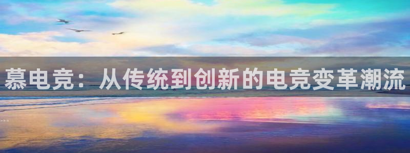 完美电竞世界平台：慕电竞：从传统到创新的电竞变革潮流