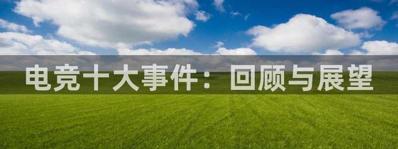 完美电竞查询：电竞十大事件：回顾与展望