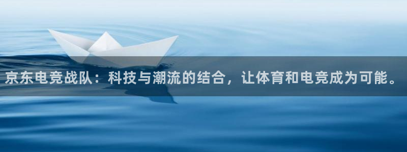 完美电竞世界平台：京东电竞战队：科技与潮流的结合，让体育和电竞成为可能。