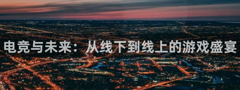 完美电竞官网盛大升级：电竞与未来：从线下到线上的游戏盛宴