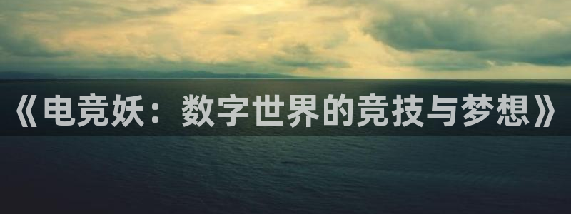 完美电竞平台官网网址：《电竞妖：数字世界的竞技与梦想》
