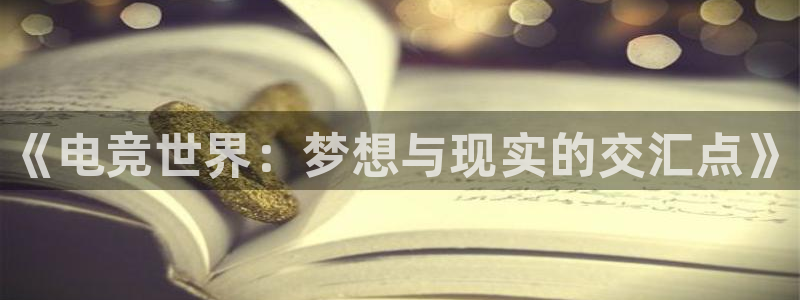 完美电竞官网首页：《电竞世界：梦想与现实的交汇点》